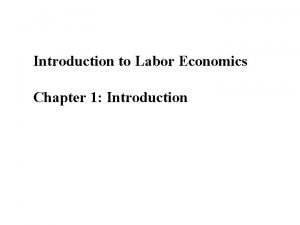 Introduction to Labor Economics Chapter 1 Introduction The