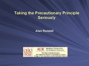 Taking the Precautionary Principle Seriously Alan Randall Precautionary