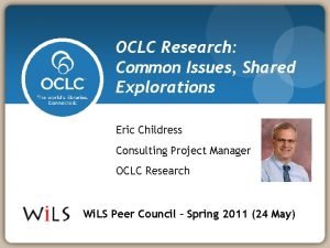 OCLC Research Common Issues Shared Explorations Eric Childress