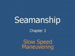 Seamanship Chapter 3 Slow Speed Maneuvering 1 Using