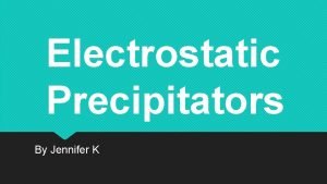 Electrostatic Precipitators By Jennifer K Introduction Electrostatic precipitators