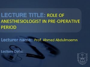LECTURE TITLE ROLE OF ANESTHESIOLOGIST IN PREOPERATIVE PERIOD