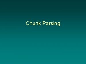 Chunk Parsing Chunk Parsing Also called chunking light