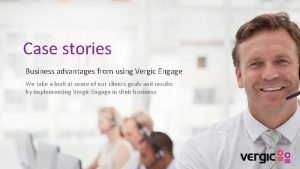 Case stories Business advantages from using Vergic Engage
