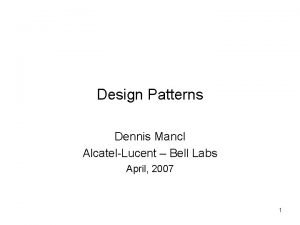 Design Patterns Dennis Mancl AlcatelLucent Bell Labs April