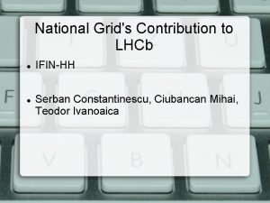 National Grids Contribution to LHCb IFINHH Serban Constantinescu