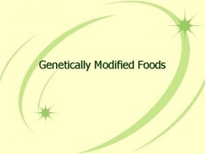 Genetically Modified Foods WHY MODIFY Increase freshness decrease