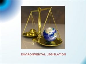 ENVIRONMENTAL LEGISLATION LEGISLATION Legislation or statutory law is