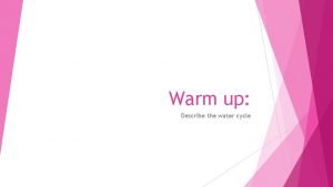 Warm up Describe the water cycle Objective Describe