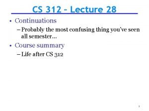 CS 312 Lecture 28 Continuations Probably the most