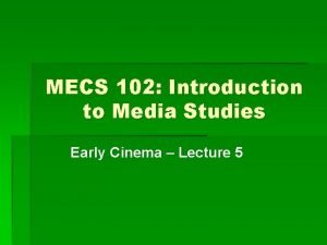 MECS 102 Introduction to Media Studies Early Cinema