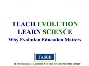 TEACH EVOLUTION LEARN SCIENCE Why Evolution Education Matters