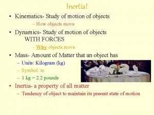 Inertia Kinematics Study of motion of objects How