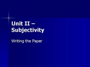 Unit II Subjectivity Writing the Paper n What