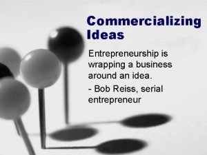 Commercializing Ideas Entrepreneurship is wrapping a business around