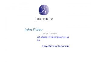 John Fisher Chief Executive john fishercitizensonline org uk