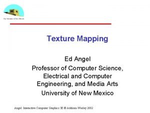 Texture Mapping Ed Angel Professor of Computer Science