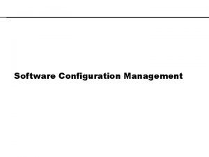 Software Configuration Management Why SCM The problem Multiple