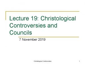 Lecture 19 Christological Controversies and Councils 7 November