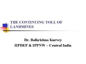 THE CONTINUING TOLL OF LANDMINES Dr Balkrishna Kurvey
