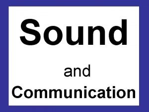 Sound and Communication Sound is caused when vibrations