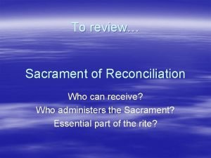 To review Sacrament of Reconciliation Who can receive