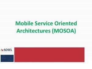 Mobile Service Oriented Architectures MOSOA 2 Jilles van