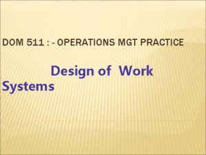 DOM 511 OPERATIONS MGT PRACTICE Design of Work