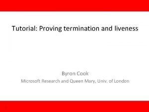 Tutorial Proving termination and liveness Byron Cook Microsoft