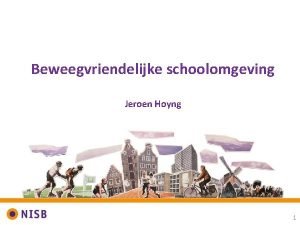 Beweegvriendelijke schoolomgeving Jeroen Hoyng 1 Opbouw presentatie 1