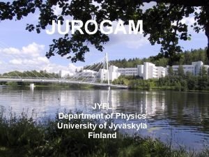 JUROGAM JYFL Department of Physics University of Jyvskyl