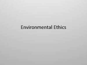Environmental Ethics Ethics Ethics the study of good