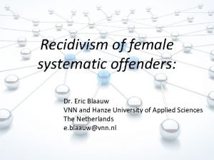 Recidivism of female systematic offenders Dr Eric Blaauw