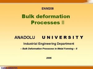 ENM 208 Bulk deformation Processes II ANADOLU UNIVERSITY