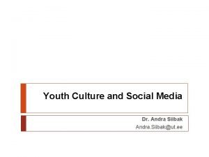 Youth Culture and Social Media Dr Andra Siibak