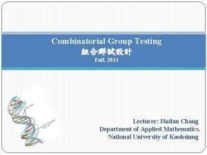 Combinatorial Group Testing Fall 2013 Lecturer Huilan Chang