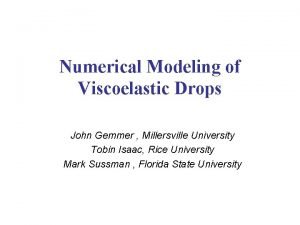 Numerical Modeling of Viscoelastic Drops John Gemmer Millersville