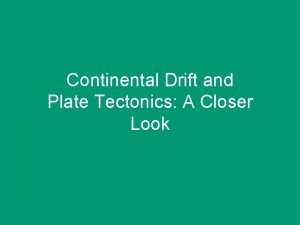 Continental Drift and Plate Tectonics A Closer Look