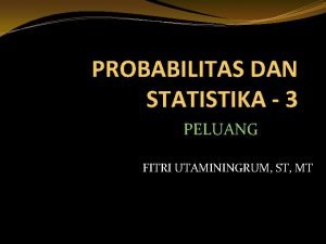 PROBABILITAS DAN STATISTIKA 3 PELUANG FITRI UTAMININGRUM ST