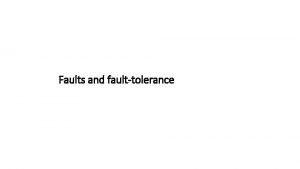 Faults and faulttolerance Faults and faulttolerance One of