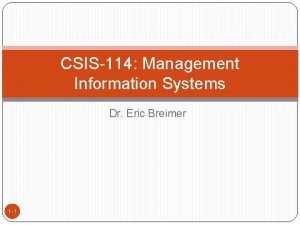 CSIS114 Management Information Systems Dr Eric Breimer 1