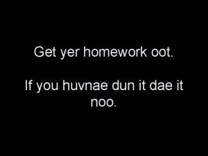 Get yer homework oot If you huvnae dun