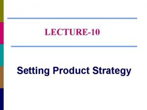 LECTURE10 Setting Product Strategy Chapter Questions What are