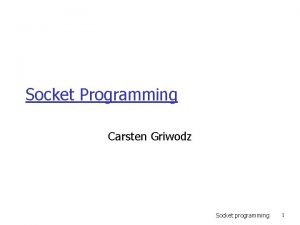 Socket Programming Carsten Griwodz Socket programming 1 What