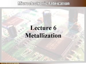 Lecture 6 Metallization School of Microelectronic Engineering Summary