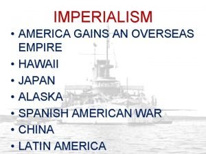 IMPERIALISM AMERICA GAINS AN OVERSEAS EMPIRE HAWAII JAPAN