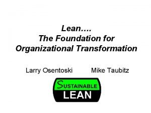 Lean The Foundation for Organizational Transformation Larry Osentoski