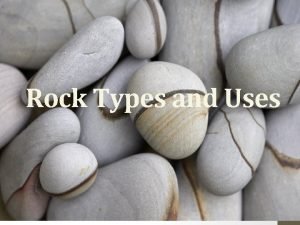 Rock Types and Uses Types of Rocks Igneous