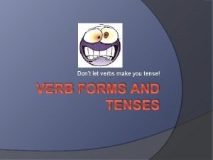 Dont let verbs make you tense VERB FORMS