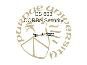 CS 603 CORBA Security April 3 2002 Security